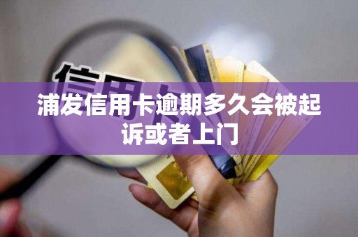 浦发信用卡逾期多久会被起诉或者上门