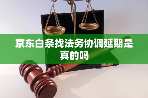 京东白条找法务协调延期是真的吗