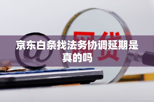 京东白条找法务协调延期是真的吗