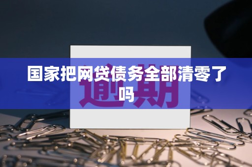 国家把网贷债务全部清零了吗