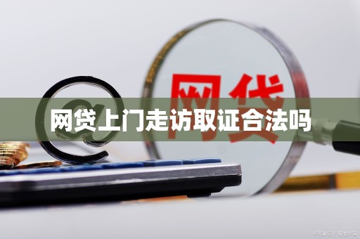 网贷上门走访取证合法吗