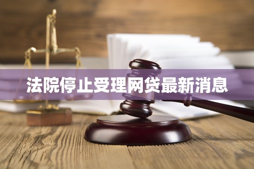 法院停止受理网贷最新消息