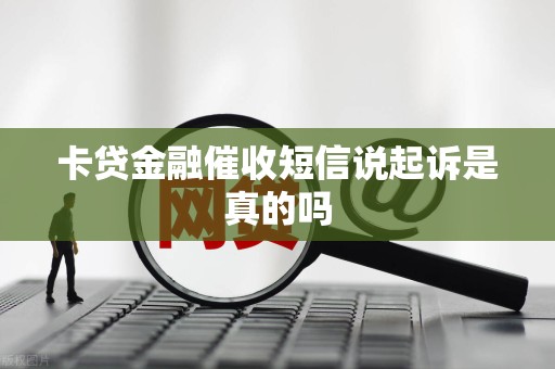 卡贷金融催收短信说起诉是真的吗