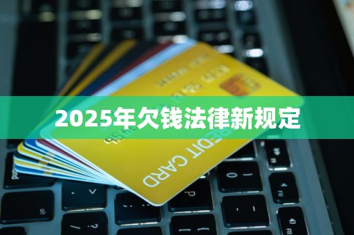 2025年欠钱法律新规定