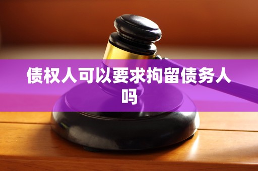 债权人可以要求拘留债务人吗