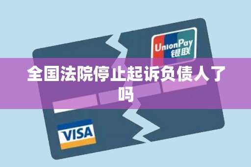 全国法院停止起诉负债人了吗