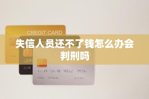 失信人员还不了钱怎么办会判刑吗