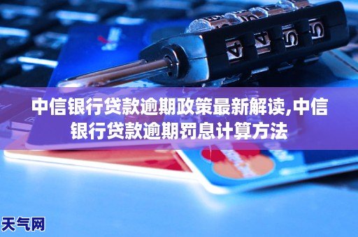 中信银行贷款逾期政策最新解读,中信银行贷款逾期罚息计算方法