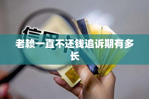 老赖一直不还钱追诉期有多长