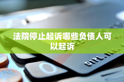 法院停止起诉哪些负债人可以起诉