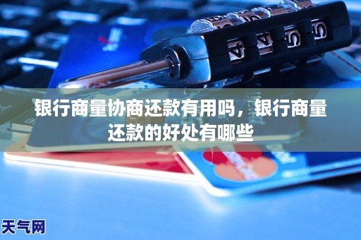 银行商量协商还款有用吗，银行商量还款的好处有哪些