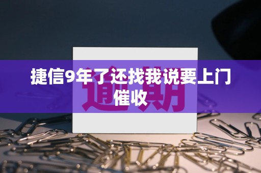 捷信9年了还找我说要上门催收