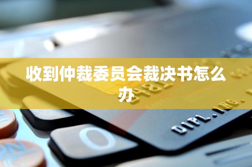 收到仲裁委员会裁决书怎么办