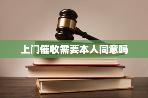 上门催收需要本人同意吗