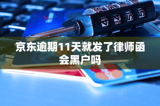 京东逾期11天就发了律师函会黑户吗