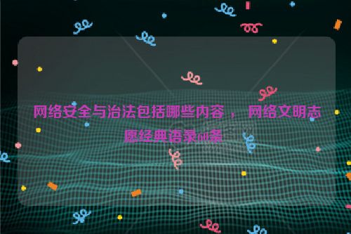  网络安全与治法包括哪些内容 ， 网络文明志愿经典语录60条 