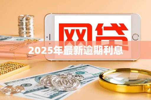 2025年最新逾期利息
