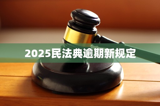 2025民法典逾期新规定