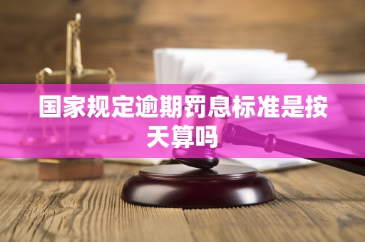 国家规定逾期罚息标准是按天算吗