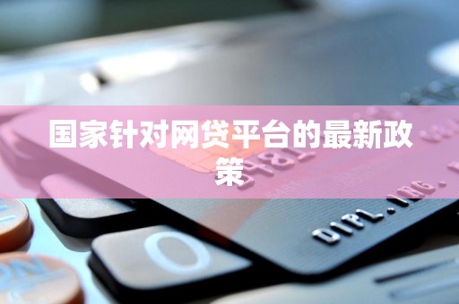 国家针对网贷平台的最新政策