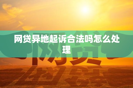 网贷异地起诉合法吗怎么处理