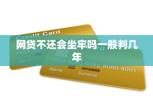 网贷不还会坐牢吗一般判几年