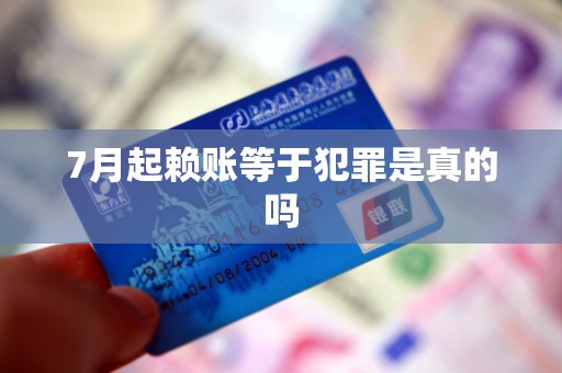 7月起赖账等于犯罪是真的吗