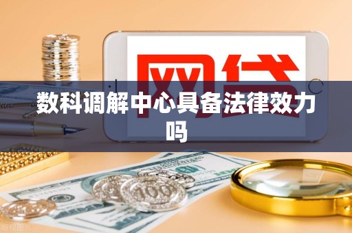 数科调解中心具备法律效力吗