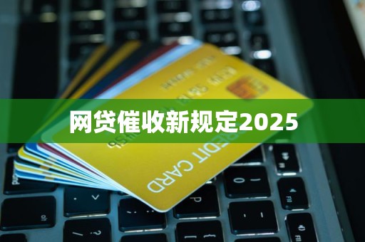 网贷催收新规定2025