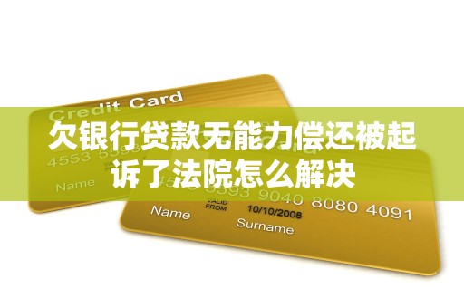 欠银行贷款无能力偿还被起诉了法院怎么解决