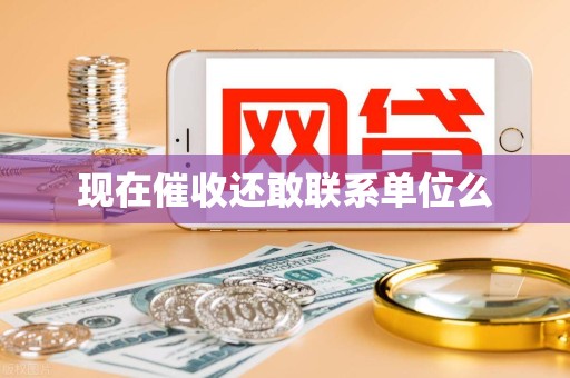 现在催收还敢联系单位么