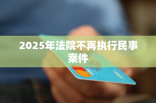 2025年法院不再执行民事案件
