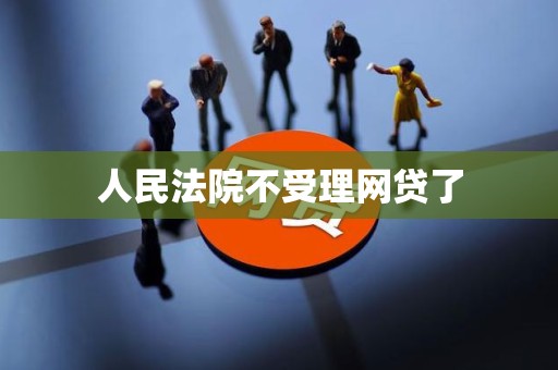 人民法院不受理网贷了