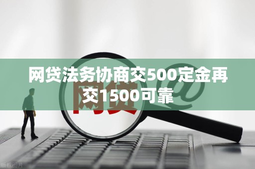网贷法务协商交500定金再交1500可靠