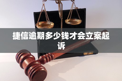 捷信逾期多少钱才会立案起诉