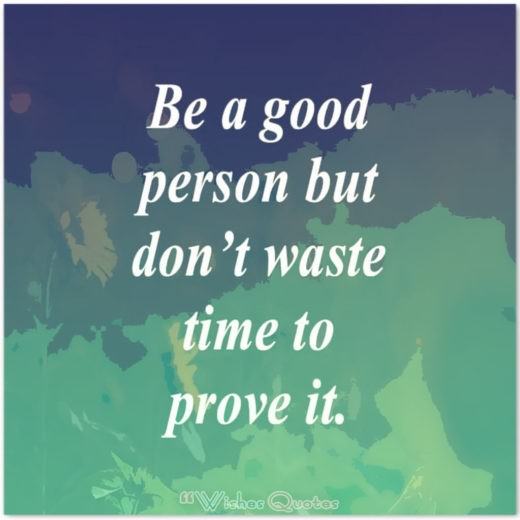 Quote of the Day – Be a good person but don’t waste time to prove it.
