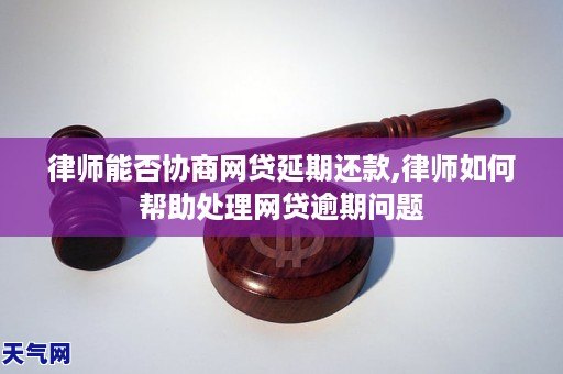 律师能否协商网贷延期还款,律师如何帮助处理网贷逾期问题