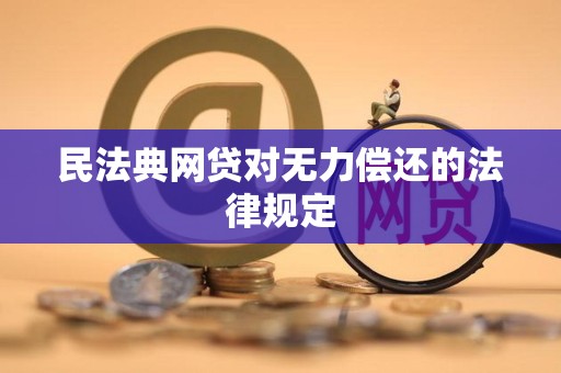 民法典网贷对无力偿还的法律规定