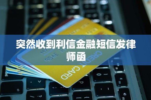 突然收到利信金融短信发律师函