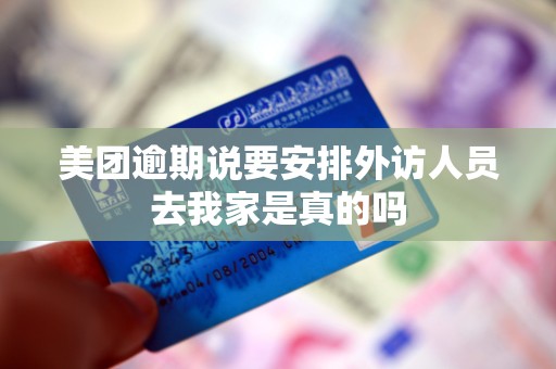 美团逾期说要安排外访人员去我家是真的吗