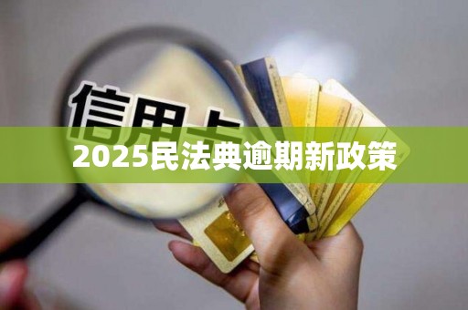 2025民法典逾期新政策