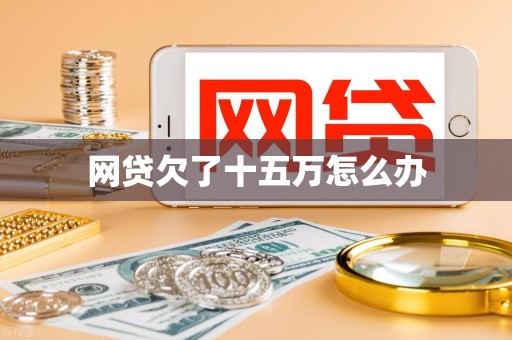 网贷欠了十五万怎么办