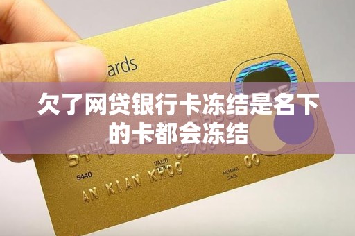 欠了网贷银行卡冻结是名下的卡都会冻结
