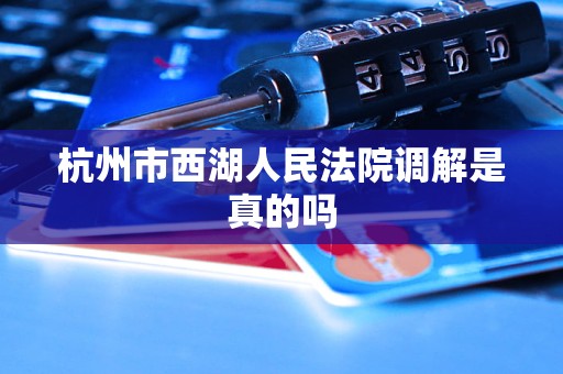 杭州市西湖人民法院调解是真的吗