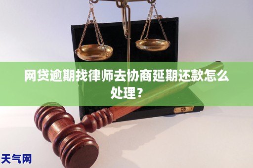网贷逾期找律师去协商延期还款怎么处理？