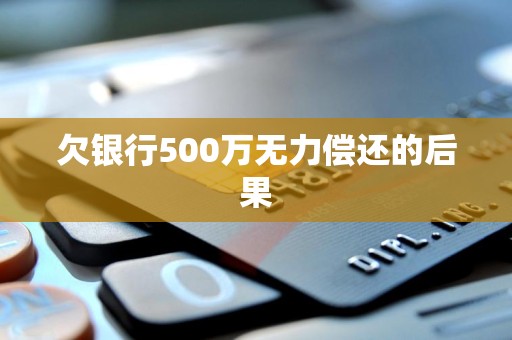 欠银行500万无力偿还的后果