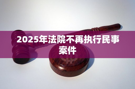 2025年法院不再执行民事案件