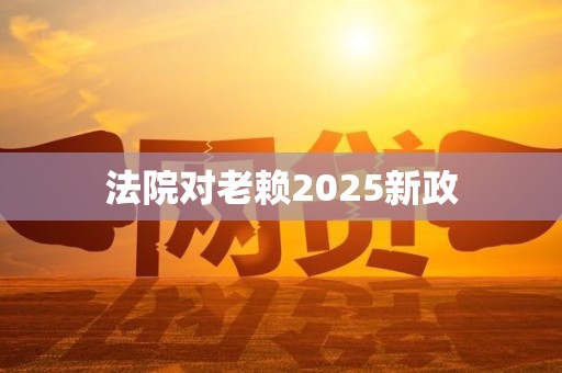 法院对老赖2025新政
