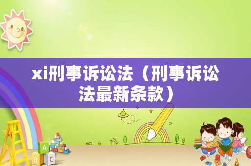 xi刑事诉讼法(刑事诉讼法最新条款)