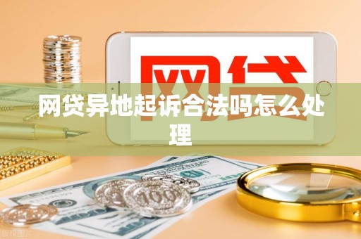 网贷异地起诉合法吗怎么处理
